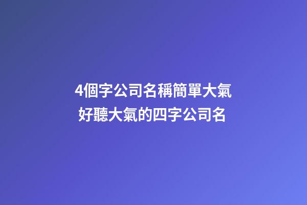 4個字公司名稱簡單大氣 好聽大氣的四字公司名-第1張-公司起名-玄機派